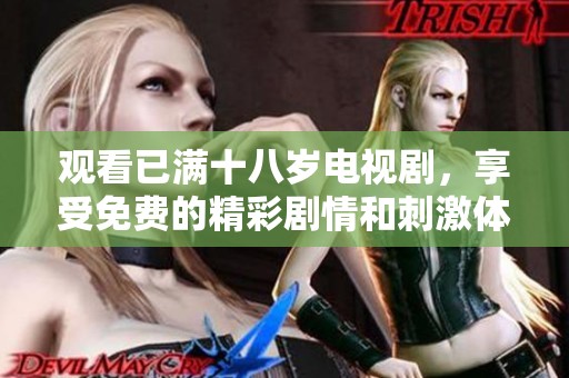 观看已满十八岁电视剧，享受免费的精彩剧情和刺激体验