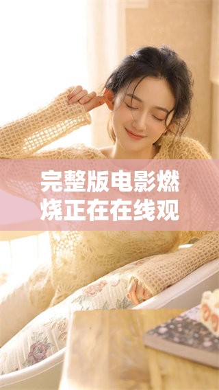 完整版电影燃烧正在在线观看视频中，快来体验这场视觉盛宴吧
