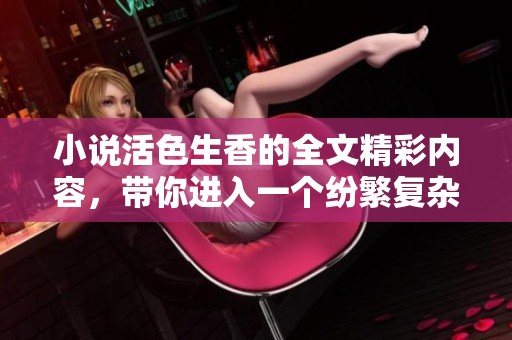 小说活色生香的全文精彩内容，带你进入一个纷繁复杂的故事世界
