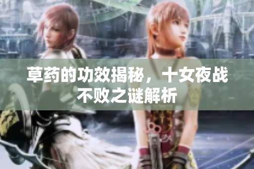 草药的功效揭秘，十女夜战不败之谜解析