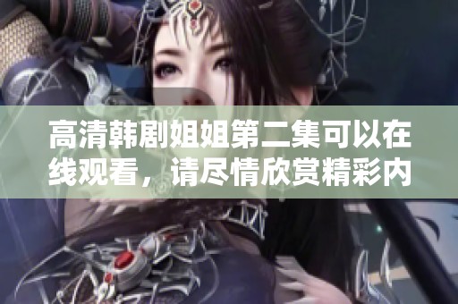 高清韩剧姐姐第二集可以在线观看，请尽情欣赏精彩内容