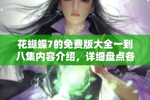 花蝴蝶7的免费版大全一到八集内容介绍，详细盘点各集精彩片段