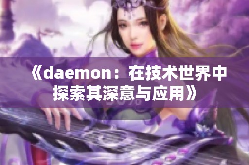 《daemon：在技术世界中探索其深意与应用》