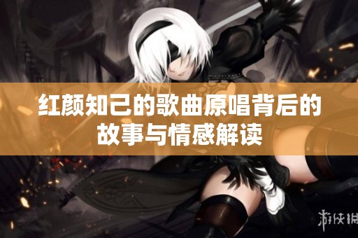 红颜知己的歌曲原唱背后的故事与情感解读