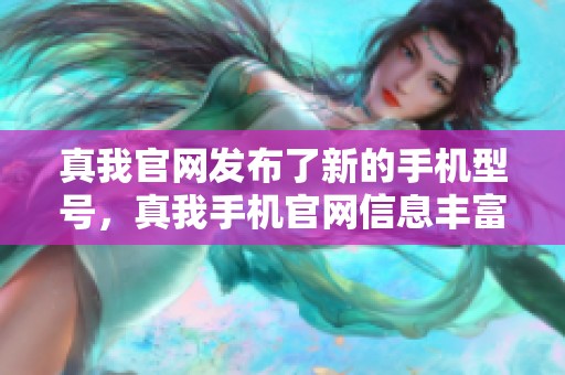 真我官网发布了新的手机型号，真我手机官网信息丰富精彩不容错过
