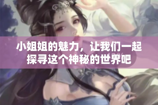 小姐姐的魅力，让我们一起探寻这个神秘的世界吧