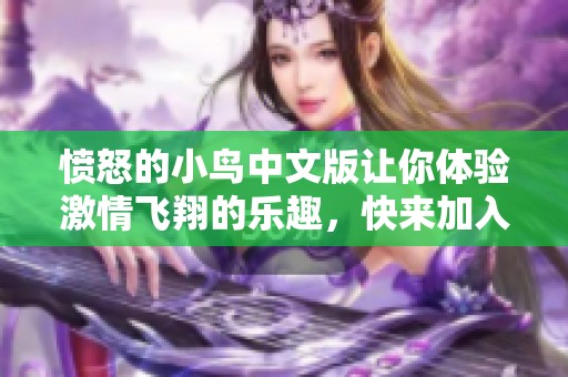 愤怒的小鸟中文版让你体验激情飞翔的乐趣，快来加入这场冒险吧！