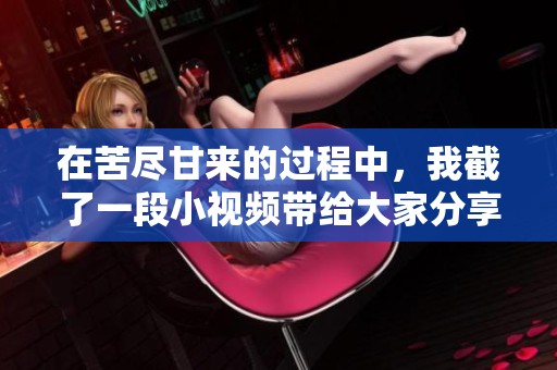 在苦尽甘来的过程中，我截了一段小视频带给大家分享。