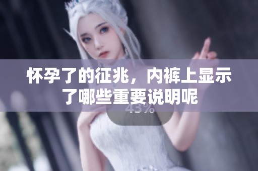 怀孕了的征兆，内裤上显示了哪些重要说明呢