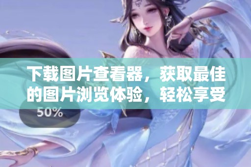 下载图片查看器，获取最佳的图片浏览体验，轻松享受您的图片之旅