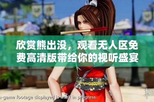 欣赏熊出没，观看无人区免费高清版带给你的视听盛宴