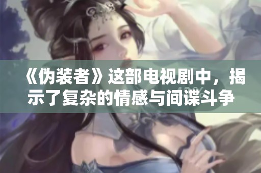 《伪装者》这部电视剧中，揭示了复杂的情感与间谍斗争故事