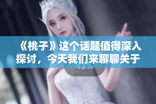 《桃子》这个话题值得深入探讨，今天我们来聊聊关于桃子的各种故事与趣闻。