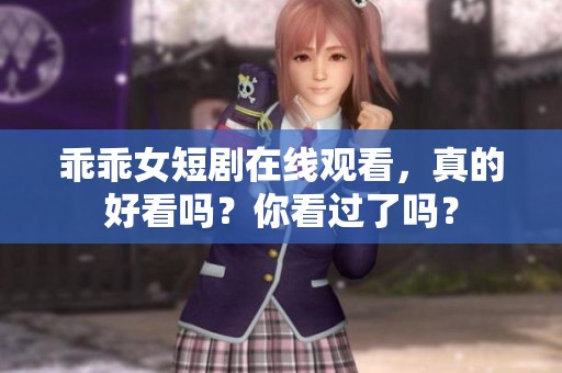 乖乖女短剧在线观看，真的好看吗？你看过了吗？