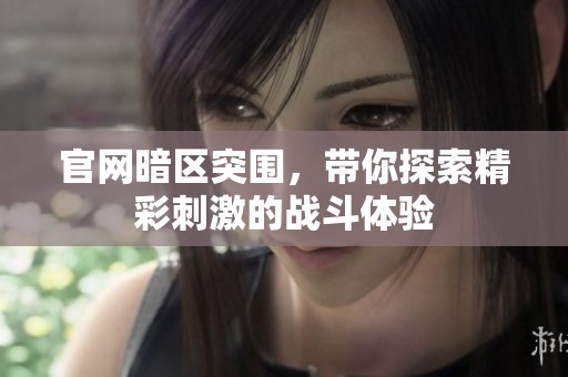 官网暗区突围，带你探索精彩刺激的战斗体验