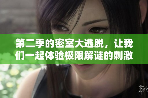 第二季的密室大逃脱，让我们一起体验极限解谜的刺激与精彩！