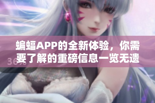 蝙蝠APP的全新体验，你需要了解的重磅信息一览无遗