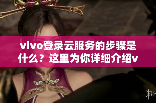 vivo登录云服务的步骤是什么？这里为你详细介绍vivo云服务的登录方式。