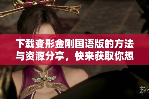 下载变形金刚国语版的方法与资源分享，快来获取你想要的内容！