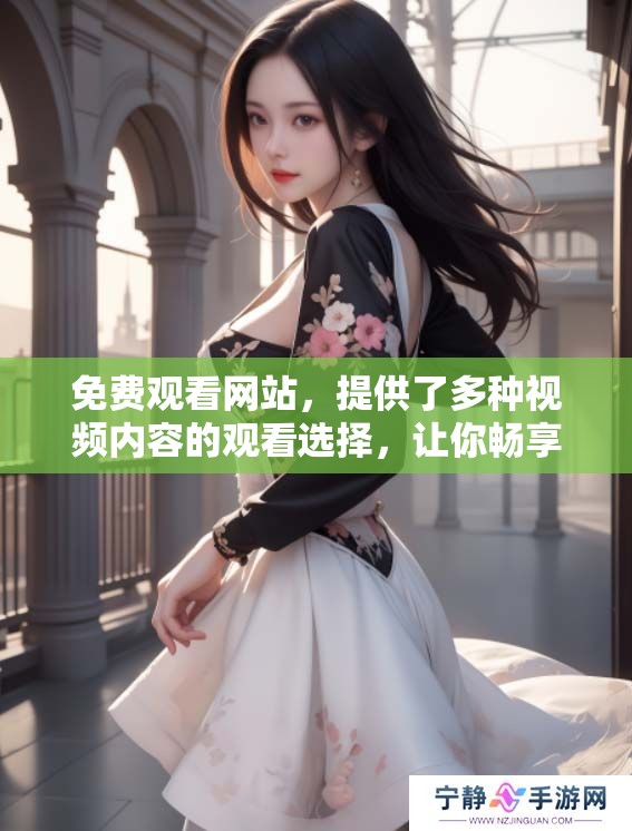 免费观看网站，提供了多种视频内容的观看选择，让你畅享精彩影片