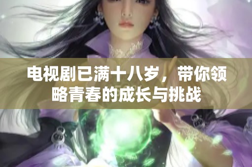 电视剧已满十八岁，带你领略青春的成长与挑战