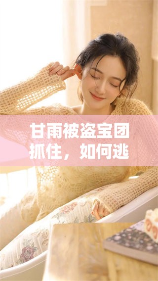 甘雨被盗宝团抓住，如何逃脱并挤扔脱身的精彩经历