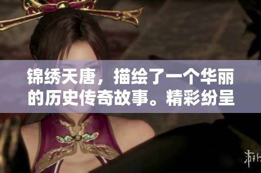 锦绣天唐，描绘了一个华丽的历史传奇故事。精彩纷呈的情节引人入胜。