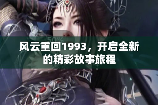 风云重回1993，开启全新的精彩故事旅程