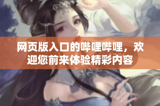 网页版入口的哔哩哔哩，欢迎您前来体验精彩内容