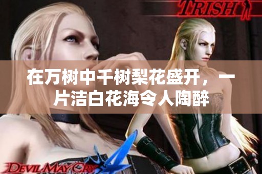 在万树中千树梨花盛开，一片洁白花海令人陶醉
