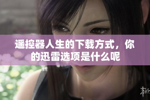 遥控器人生的下载方式，你的迅雷选项是什么呢
