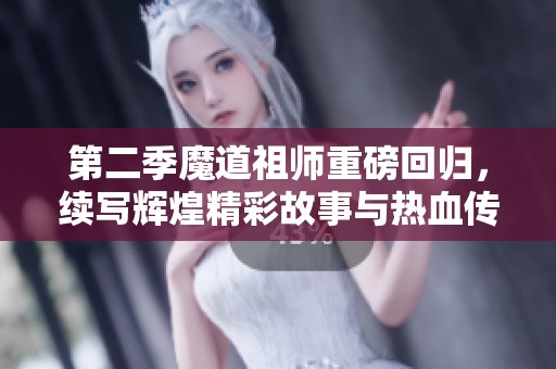 第二季魔道祖师重磅回归，续写辉煌精彩故事与热血传奇