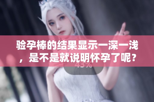 验孕棒的结果显示一深一浅，是不是就说明怀孕了呢？
