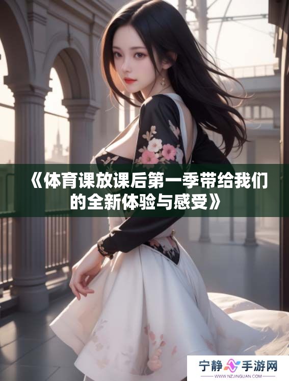《**课放课后第一季带给我们的全新体验与感受》
