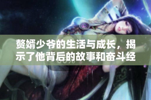 赘婿少爷的生活与成长，揭示了他背后的故事和奋斗经历