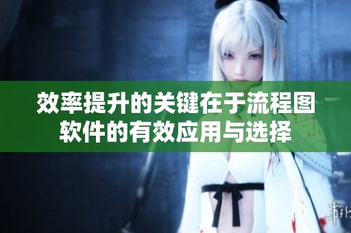 效率提升的关键在于流程图软件的有效应用与选择