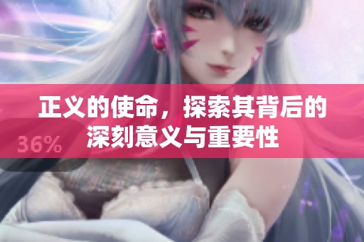 正义的使命，探索其背后的深刻意义与重要性