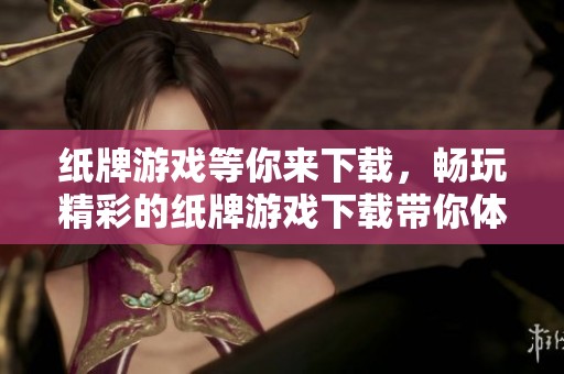 纸牌游戏等你来下载，畅玩精彩的纸牌游戏下载带你体验无限乐趣