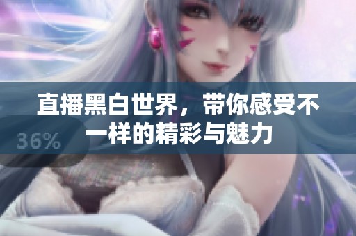 直播黑白世界，带你感受不一样的精彩与魅力