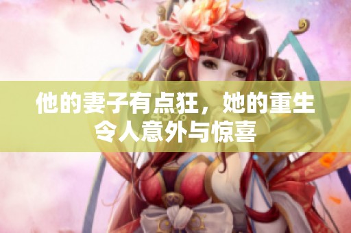 他的妻子有点狂，她的重生令人意外与惊喜