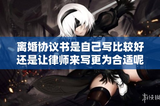 离婚协议书是自己写比较好还是让律师来写更为合适呢