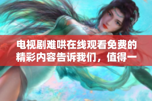 电视剧难哄在线观看免费的精彩内容告诉我们，值得一看不容错过！