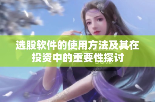 选股软件的使用方法及其在投资中的重要性探讨