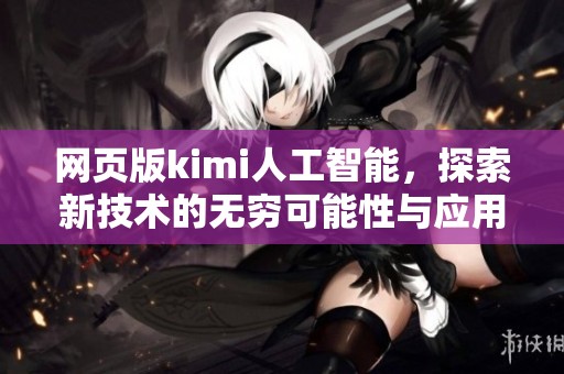网页版kimi人工智能，探索新技术的无穷可能性与应用前景