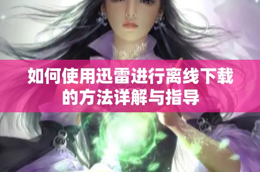 如何使用迅雷进行离线下载的方法详解与指导