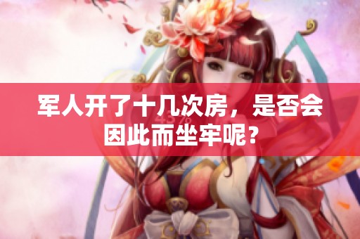 军人开了十几次房，是否会因此而坐牢呢？