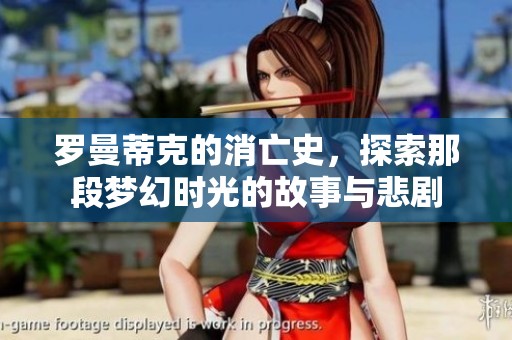 罗曼蒂克的消亡史，探索那段梦幻时光的故事与悲剧