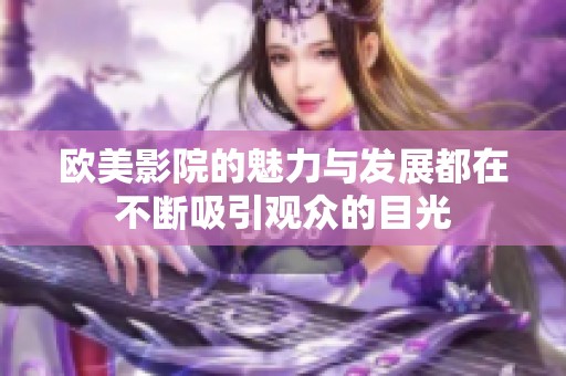 欧美影院的魅力与发展都在不断吸引观众的目光