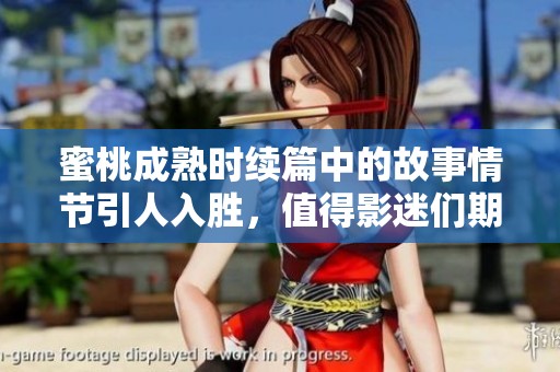 蜜桃成熟时续篇中的故事情节引人入胜，值得影迷们期待和关注