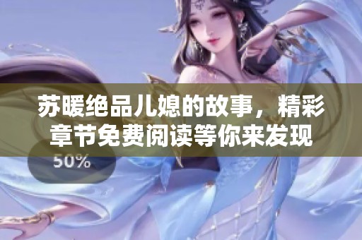 苏暖绝品儿媳的故事，精彩章节免费阅读等你来发现